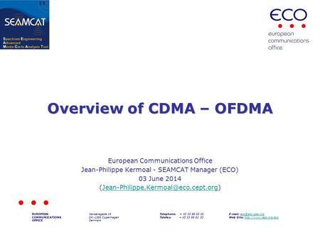 Overview of CDMA – OFDMA European Communications Office Jean-Philippe Kermoal - SEAMCAT Manager (ECO) 03 June 2014