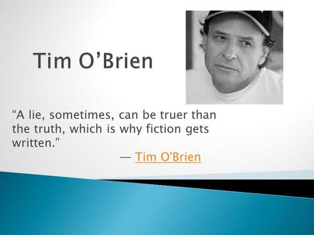 “A lie, sometimes, can be truer than the truth, which is why fiction gets written.” ― Tim O'BrienTim O'Brien.