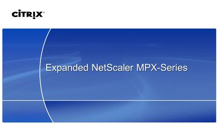 Expanded NetScaler MPX-Series. 2 © 2007 Citrix Systems, Inc. — All rights reserved Growing Web Application Complexity  User volume increasing  More.