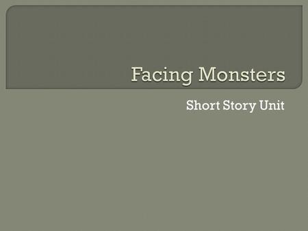 Short Story Unit.  All of these stories will involve a protagonist facing some sort of challenge or monster.  Monsters can take many forms such as nature,