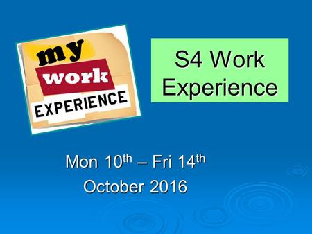 S4 Work Experience Mon 10 th – Fri 14 th October 2016.