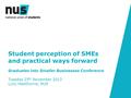 Student perception of SMEs and practical ways forward Graduates into Smaller Businesses Conference Tuesday 25 th November 2013 Lucy Hawthorne, NUS.