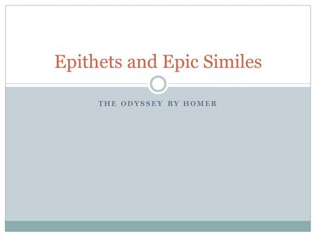 THE ODYSSEY BY HOMER Epithets and Epic Similes. Epithets Brief descriptive phrases Characterize a person or thing Sometimes set off by commas Used to.