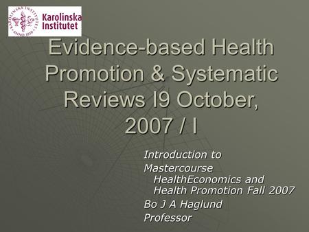 Evidence-based Health Promotion & Systematic Reviews I9 October, 2007 / I Introduction to Mastercourse HealthEconomics and Health Promotion Fall 2007.