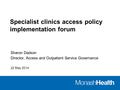 Specialist clinics access policy implementation forum Sharon Dadson Director, Access and Outpatient Service Governance 22 May 2014.