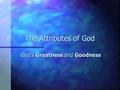 The Attributes of God God’s Greatness and Goodness.