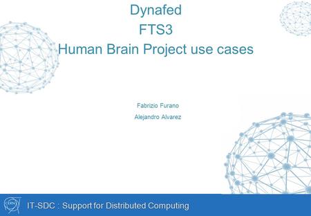 IT-SDC : Support for Distributed Computing Dynafed FTS3 Human Brain Project use cases Fabrizio Furano Alejandro Alvarez.