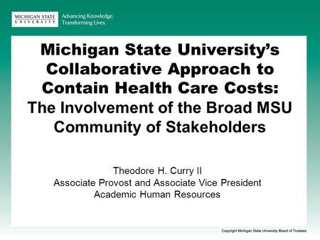 Michigan State University’s Collaborative Approach to Contain Health Care Costs: The Involvement of the Broad MSU Community of Stakeholders Theodore H.