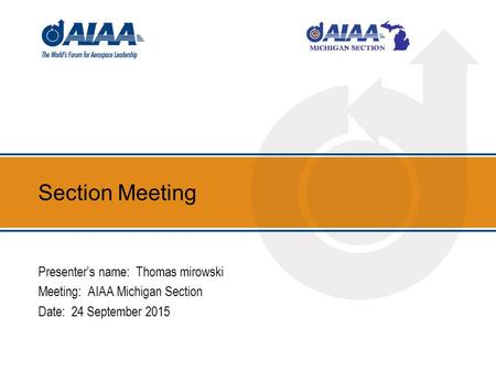 Section Meeting Presenter’s name: Thomas mirowski Meeting: AIAA Michigan Section Date: 24 September 2015.