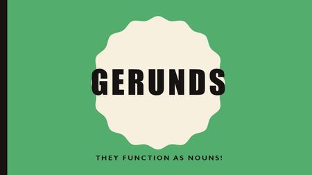 GERUNDS THEY FUNCTION AS NOUNS!. HOW A NOUN CAN FUNCTION IN A SENTENCE: Subject Direct object Indirect object Predicate noun /predicate nominative Object.