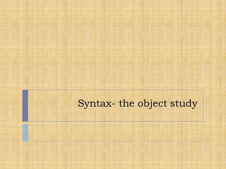 Syntax- the object study. What is syntax?  Syntax is the study of the structure  of sentences.  Syntax analyzes how words combine to form sentences.