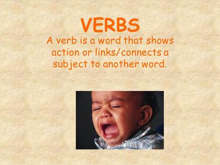 VERBS A verb is a word that shows action or links/connects a subject to another word.