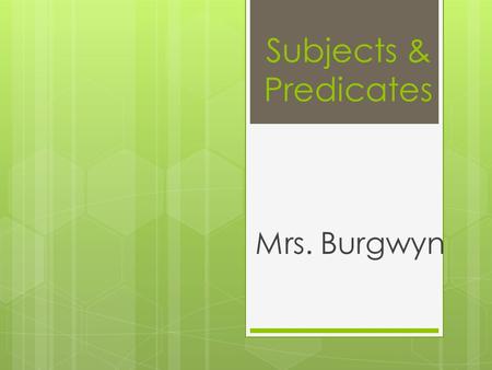 Subjects & Predicates Mrs. Burgwyn. EVERY SENTENCE HAS 2 BASIC PARTS…  Subject: whom or what sentence is about  Predicate : what the subject is or does.