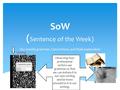 SoW ( Sentence of the Week) Our weekly grammar, Conventions, and Style exploration Writing Observing how professional writers use grammar so that we can.