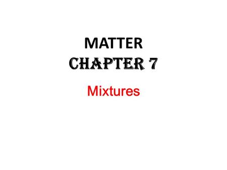 Mixtures MATTER Chapter 7. MIXTURES A MIXTURE is a substance which is made up of the ATOMS of TWO (or more) ELEMENTS or the molecules of TWO (or more)