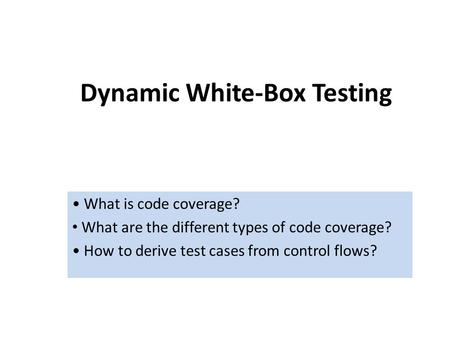 Dynamic White-Box Testing What is code coverage? What are the different types of code coverage? How to derive test cases from control flows?