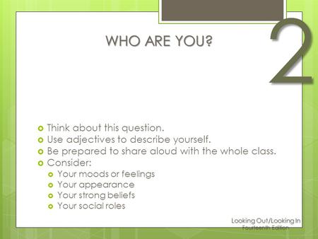 Looking Out/Looking In Fourteenth Edition 2 WHO ARE YOU?  Think about this question.  Use adjectives to describe yourself.  Be prepared to share aloud.