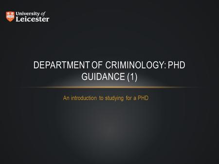 An introduction to studying for a PHD DEPARTMENT OF CRIMINOLOGY: PHD GUIDANCE (1)