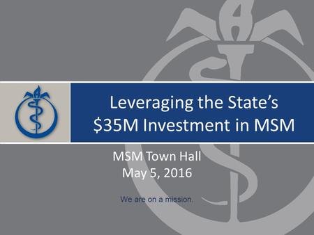 LEADING THE CREATION AND ADVANCEMENT OF HEALTH EQUITY SPRING BOARD OF TRUSTEES MEETING We are on a mission. Leveraging the State’s $35M Investment in MSM.