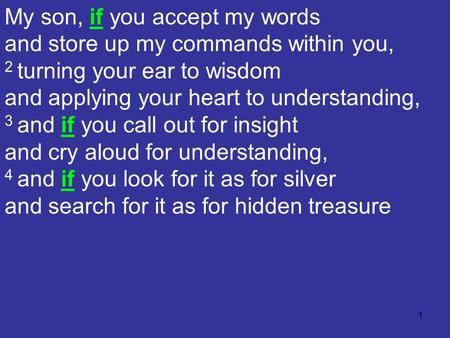 1 My son, if you accept my words and store up my commands within you, 2 turning your ear to wisdom and applying your heart to understanding, 3 and if you.