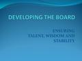 ENSURING TALENT, WISDOM AND STABILITY. Committee on Trustees or Nominating Committee The most important Board subcommittee but often nonexistent or inactive.