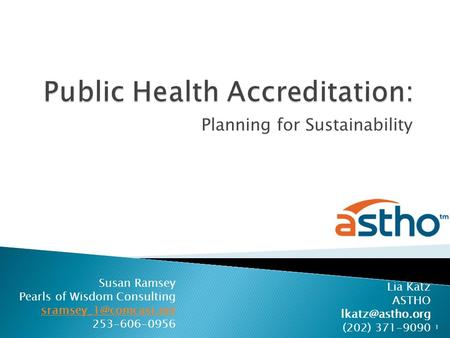 Planning for Sustainability 1 Susan Ramsey Pearls of Wisdom Consulting 253-606-0956 Lia Katz ASTHO (202) 371-9090.