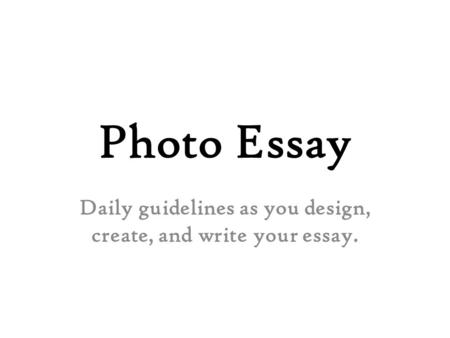 Photo Essay Daily guidelines as you design, create, and write your essay.