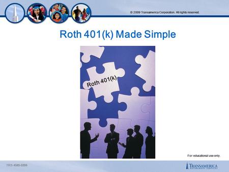 © 2009 Transamerica Corporation. All rights reserved. Roth 401(k) Made Simple Roth 401(k) TRS 4583-0209 For educational use only.