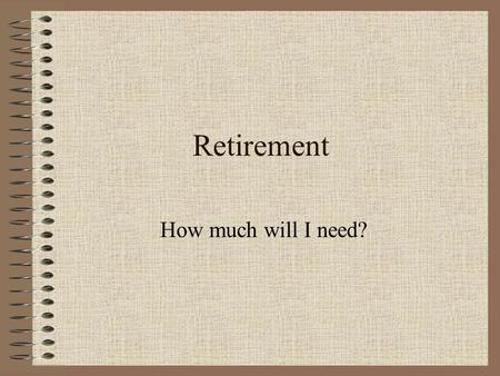 Retirement How much will I need?. Introduction How much money will you need at retirement? –Consider: Current Income Rate of Return Inflation Taxes What.