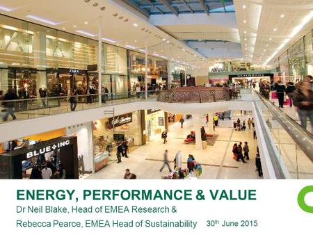 ENERGY, PERFORMANCE & VALUE Dr Neil Blake, Head of EMEA Research & Rebecca Pearce, EMEA Head of Sustainability 30 th June 2015.