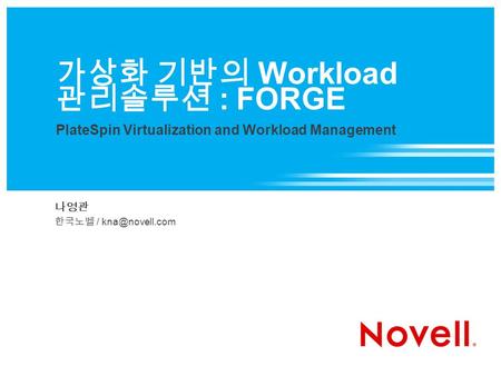 가상화 기반의 Workload 관리솔루션 : FORGE PlateSpin Virtualization and Workload Management 나영관 한국노벨 /