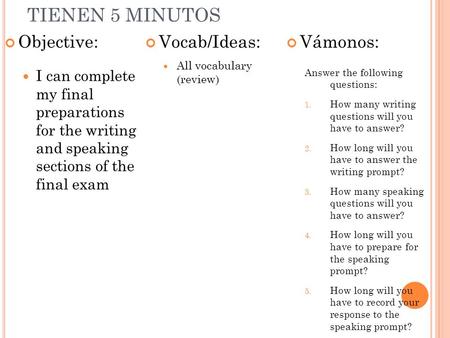 TIENEN 5 MINUTOS Objective: I can complete my final preparations for the writing and speaking sections of the final exam Vocab/Ideas: All vocabulary (review)