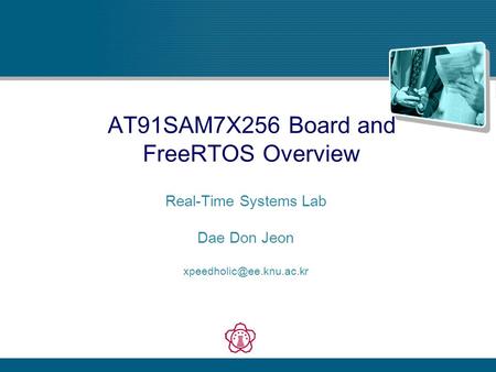 AT91SAM7X256 Board and FreeRTOS Overview Real-Time Systems Lab Dae Don Jeon