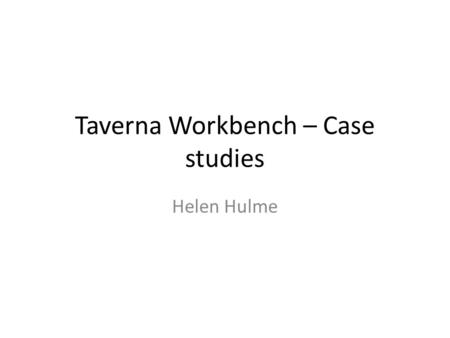 Taverna Workbench – Case studies Helen Hulme. Do you really need to use workflows? Bioinformaticians are programmers Can use shell scripts Are used to.