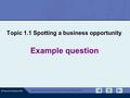 © Pearson Education 2010 Edexcel GCSE Business Unit 1 Exam Preparation Example question Topic 1.1 Spotting a business opportunity.