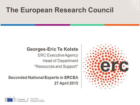 Georges-Eric Te Kolste ERC Executive Agency Head of Department Resources and Support Seconded National Experts in ERCEA 27 April 2015 The European Research.