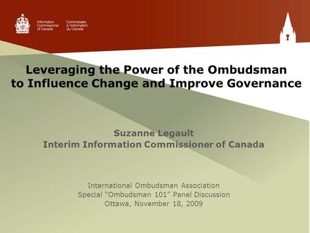 Leveraging the Power of the Ombudsman to Influence Change and Improve Governance Suzanne Legault Interim Information Commissioner of Canada International.