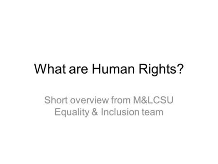 What are Human Rights? Short overview from M&LCSU Equality & Inclusion team.