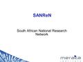 SANReN South African National Research Network. What is SANReN? A very large scale, high capacity National Research and Education Network (NREN) A DST.