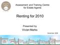 Renting for 2010 Presented by Vivien Marks Assessment and Training Centre for Estate Agents December 2009.