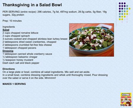 Thanksgiving in a Salad Bowl PER SERVING (entire recipe): 296 calories, 7g fat, 497mg sodium, 28.5g carbs, 5g fiber, 19g sugars, 32g protein Prep: 10 minutes.