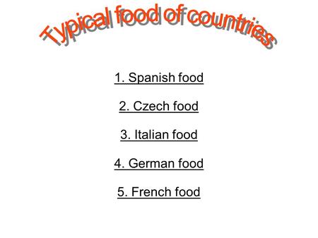 1. Spanish food 2. Czech food 3. Italian food 4. German food 5. French food.