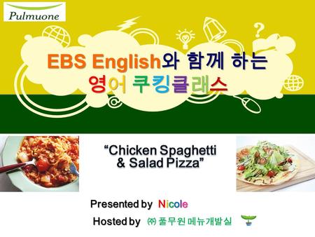 EBS English 와 함께 하는 영어 쿠킹클래스 ㈜ 풀무원 메뉴개발실 Hosted by Presented by Nicole.