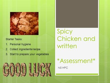 Spicy Chicken and written *Assessment* N5 HPC Starter Tasks: 1.Personal hygiene 2.Collect ingredients/recipe 3.Start to prepare your vegetables.