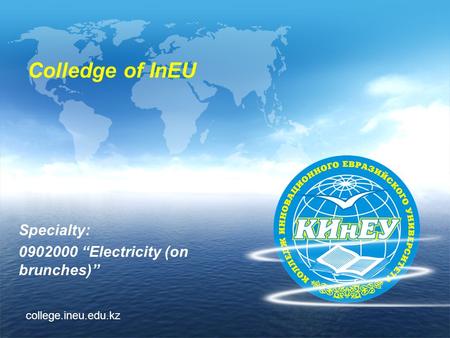 Colledge of InEU Specialty: 0902000 “Electricity (on brunches)” college.ineu.edu.kz.