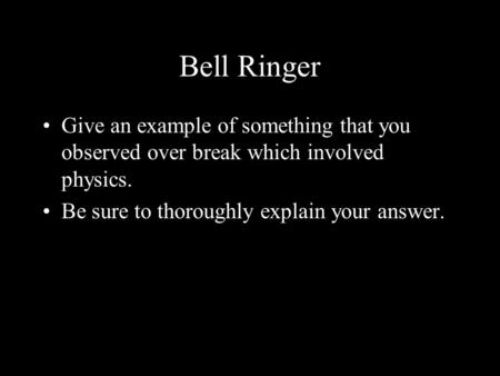 Bell Ringer Give an example of something that you observed over break which involved physics. Be sure to thoroughly explain your answer.