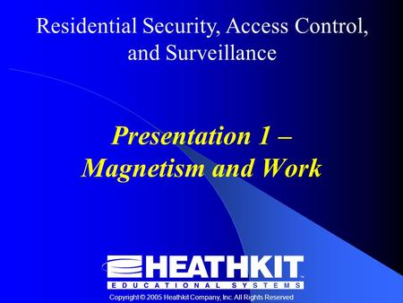 Residential Security, Access Control, and Surveillance Copyright © 2005 Heathkit Company, Inc. All Rights Reserved Presentation 1 – Magnetism and Work.