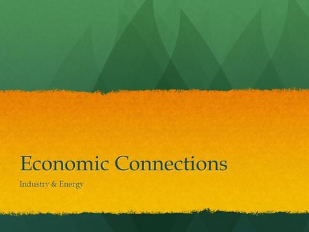 Economic Connections Industry & Energy. Industry What kinds of industry exist? What kinds of industry exist? What kinds of industry exist? What kinds.