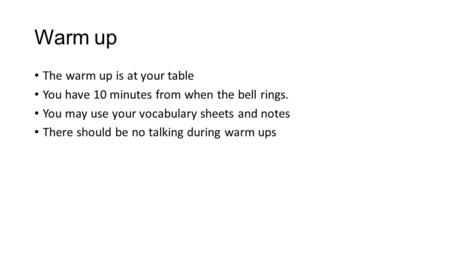 Warm up The warm up is at your table You have 10 minutes from when the bell rings. You may use your vocabulary sheets and notes There should be no talking.