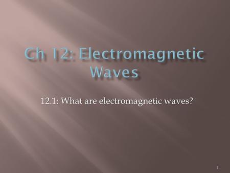 1 12.1: What are electromagnetic waves?.  Electromagnetic waves:  made by vibrating electric charges  can travel through space (don’t need matter)